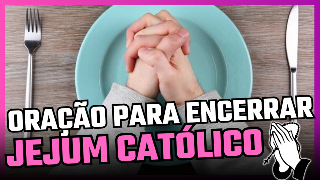 ORAÇÃO PARA ENCERRAR O JEJUM CATÓLICO